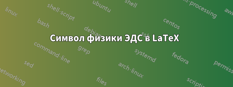 Символ физики ЭДС в LaTeX 