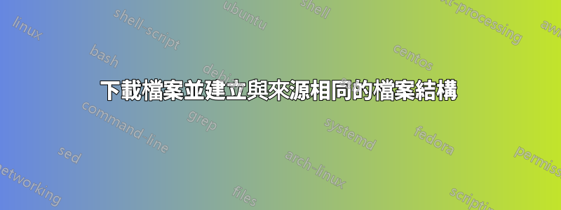 下載檔案並建立與來源相同的檔案結構
