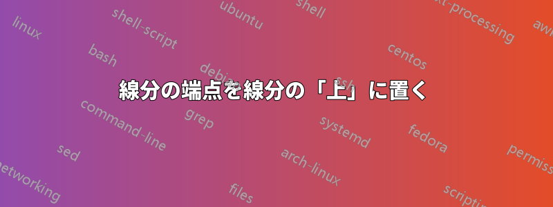 線分の端点を線分の「上」に置く