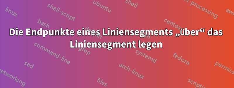 Die Endpunkte eines Liniensegments „über“ das Liniensegment legen