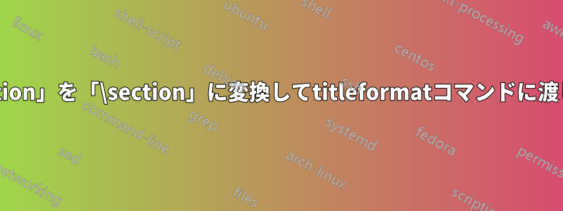 「section」を「\section」に変換してtitleformatコマンドに渡します