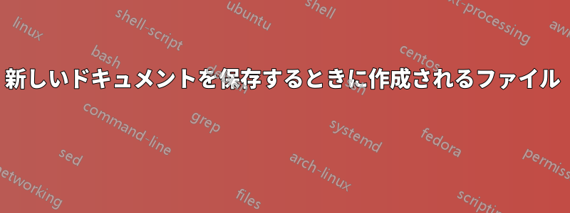 新しいドキュメントを保存するときに作成されるファイル 