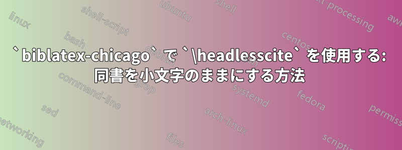 `biblatex-chicago` で `\headlesscite` を使用する: 同書を小文字のままにする方法