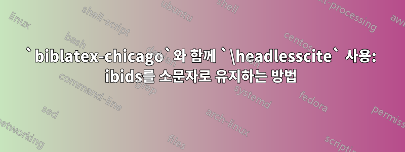 `biblatex-chicago`와 함께 `\headlesscite` 사용: ibids를 소문자로 유지하는 방법