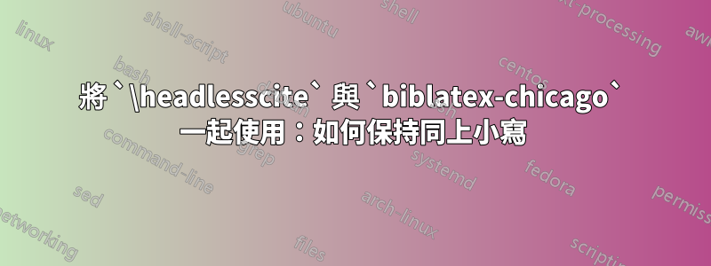 將 `\headlesscite` 與 `biblatex-chicago` 一起使用：如何保持同上小寫