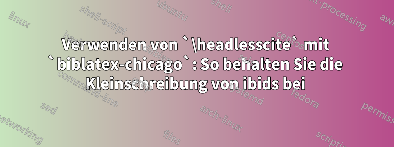 Verwenden von `\headlesscite` mit `biblatex-chicago`: So behalten Sie die Kleinschreibung von ibids bei