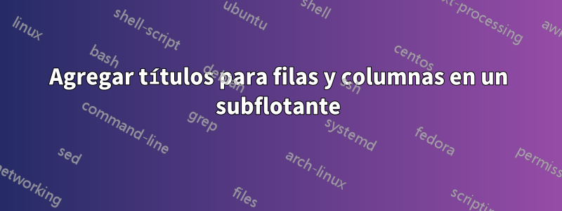 Agregar títulos para filas y columnas en un subflotante