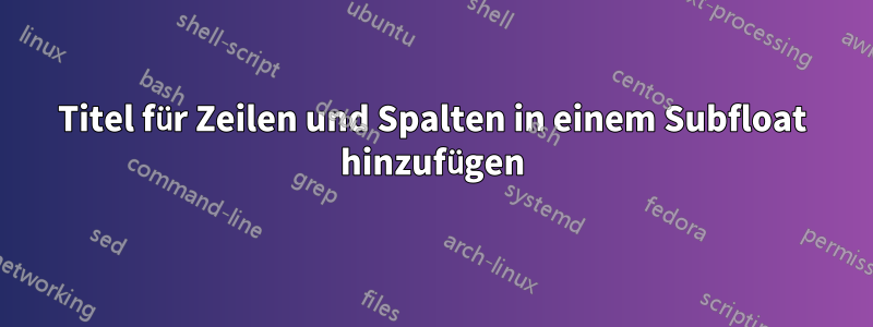 Titel für Zeilen und Spalten in einem Subfloat hinzufügen