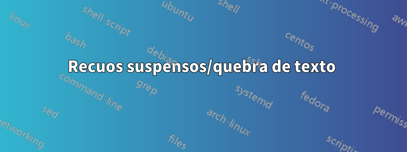 Recuos suspensos/quebra de texto