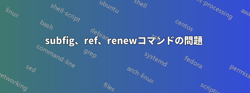subfig、ref、renewコマンドの問題