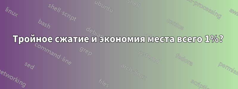 Тройное сжатие и экономия места всего 1%?