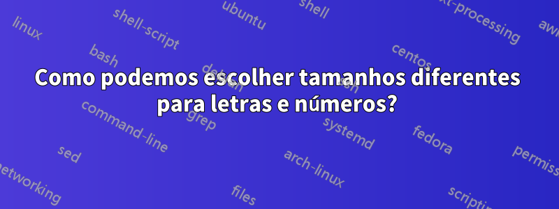 Como podemos escolher tamanhos diferentes para letras e números?