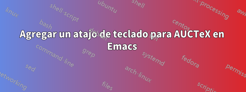 Agregar un atajo de teclado para AUCTeX en Emacs