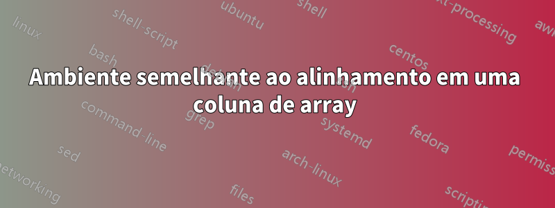 Ambiente semelhante ao alinhamento em uma coluna de array