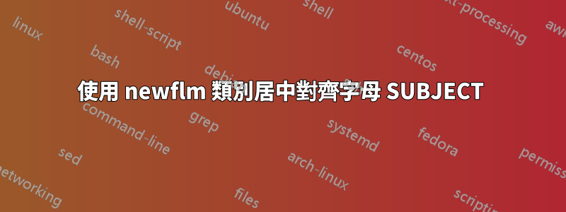 使用 newflm 類別居中對齊字母 SUBJECT