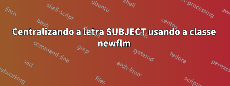 Centralizando a letra SUBJECT usando a classe newflm