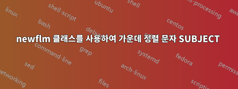 newflm 클래스를 사용하여 가운데 정렬 문자 SUBJECT