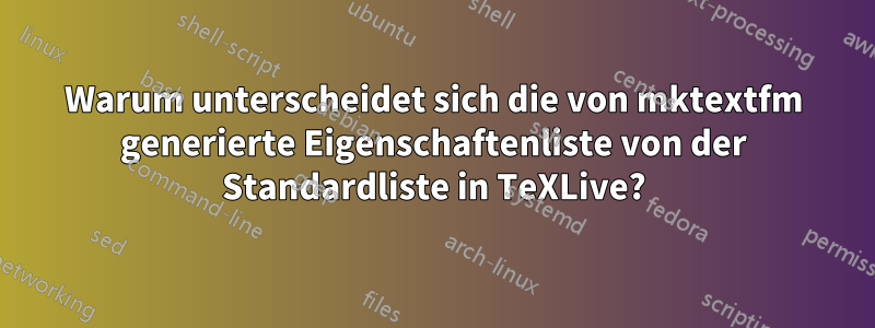 Warum unterscheidet sich die von mktextfm generierte Eigenschaftenliste von der Standardliste in TeXLive?