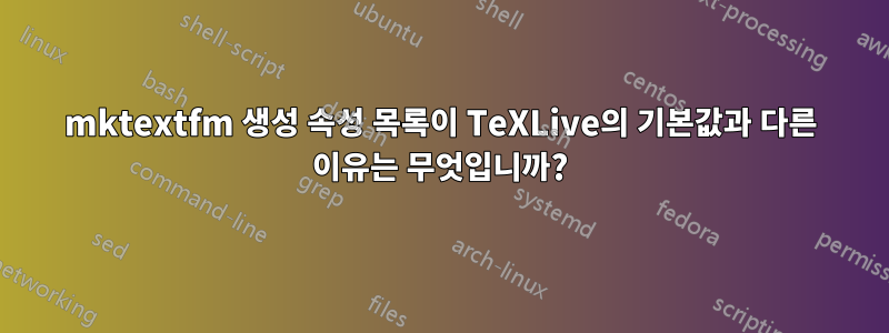 mktextfm 생성 속성 목록이 TeXLive의 기본값과 다른 이유는 무엇입니까?