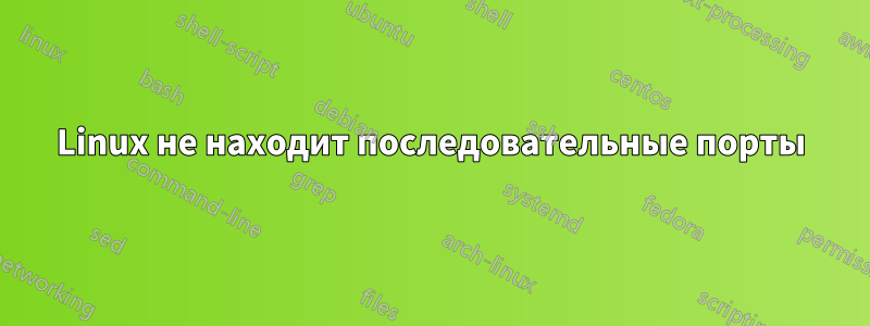 Linux не находит последовательные порты