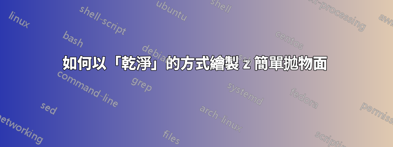 如何以「乾淨」的方式繪製 z 簡單拋物面