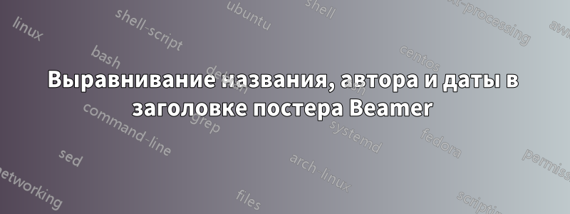 Выравнивание названия, автора и даты в заголовке постера Beamer