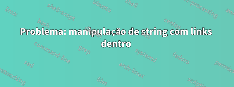 Problema: manipulação de string com links dentro
