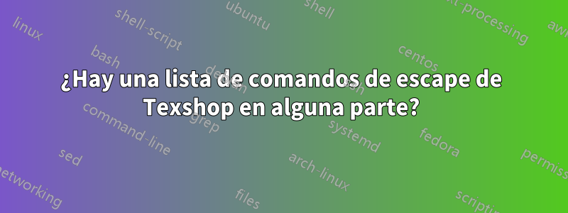 ¿Hay una lista de comandos de escape de Texshop en alguna parte?
