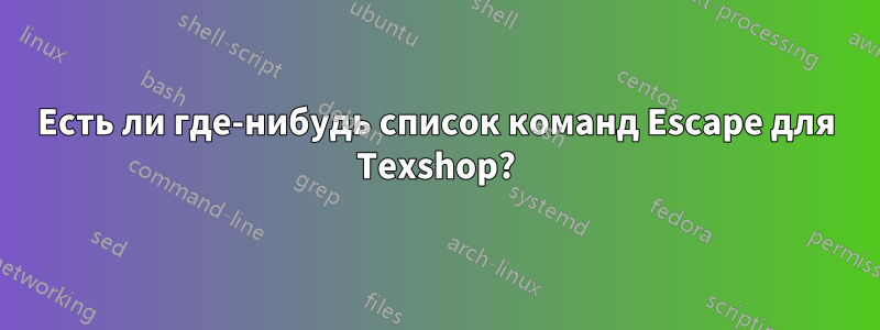 Есть ли где-нибудь список команд Escape для Texshop?