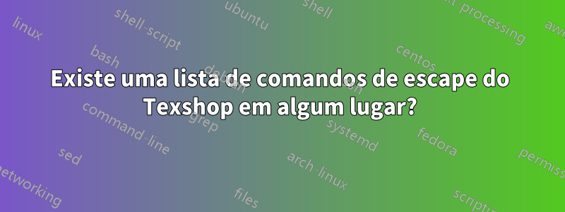 Existe uma lista de comandos de escape do Texshop em algum lugar?