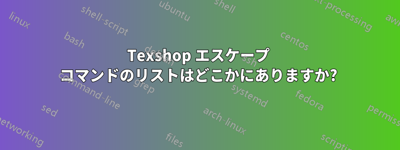 Texshop エスケープ コマンドのリストはどこかにありますか?