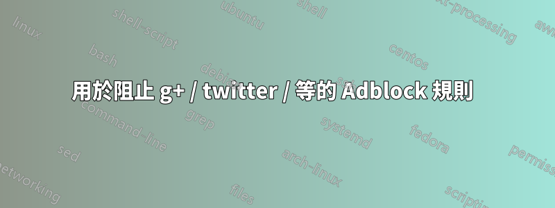 用於阻止 g+ / twitter / 等的 Adblock 規則 
