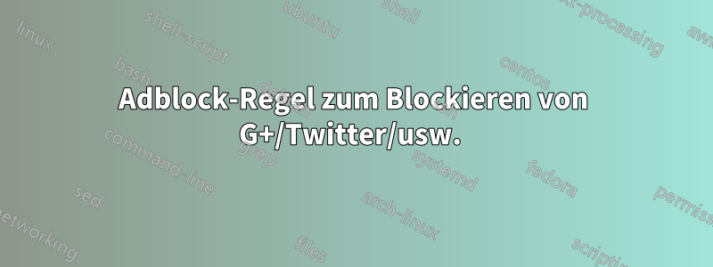 Adblock-Regel zum Blockieren von G+/Twitter/usw. 