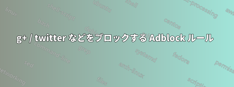 g+ / twitter などをブロックする Adblock ルール