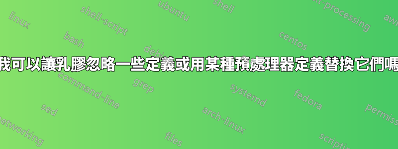 我可以讓乳膠忽略一些定義或用某種預處理器定義替換它們嗎