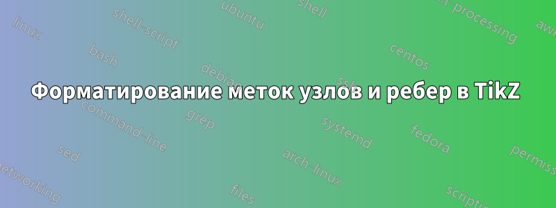 Форматирование меток узлов и ребер в TikZ