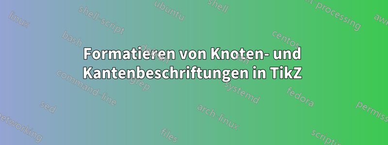 Formatieren von Knoten- und Kantenbeschriftungen in TikZ