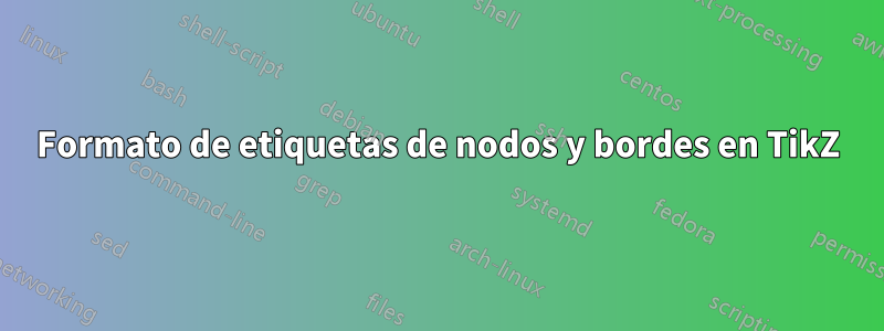 Formato de etiquetas de nodos y bordes en TikZ