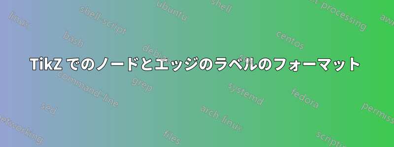 TikZ でのノードとエッジのラベルのフォーマット