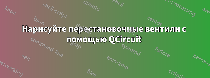 Нарисуйте перестановочные вентили с помощью QCircuit