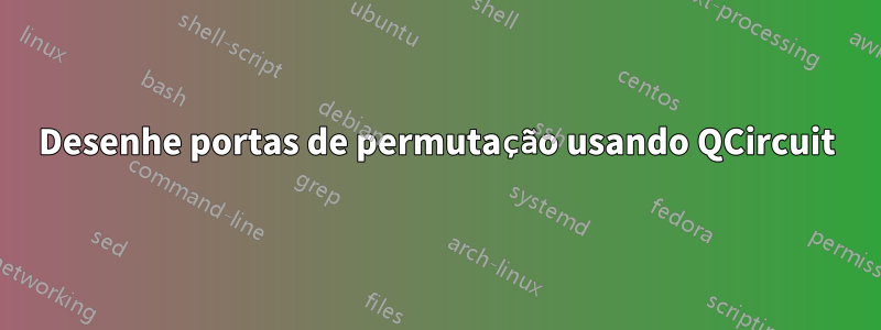 Desenhe portas de permutação usando QCircuit