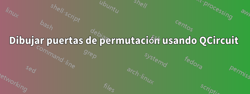 Dibujar puertas de permutación usando QCircuit