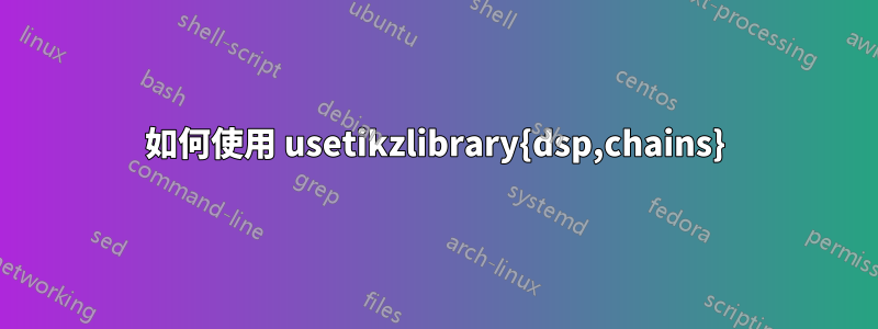 如何使用 usetikzlibrary{dsp,chains}