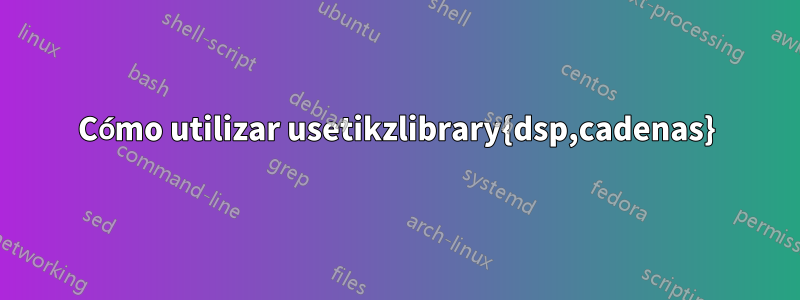 Cómo utilizar usetikzlibrary{dsp,cadenas}