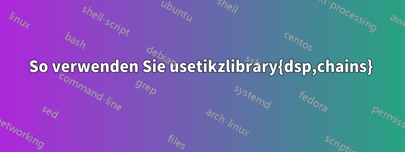 So verwenden Sie usetikzlibrary{dsp,chains}