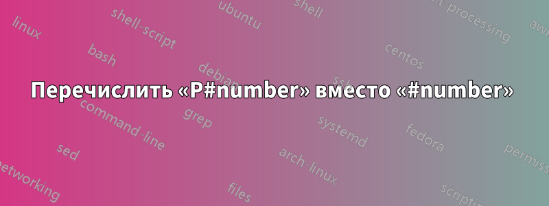 Перечислить «P#number» вместо «#number»