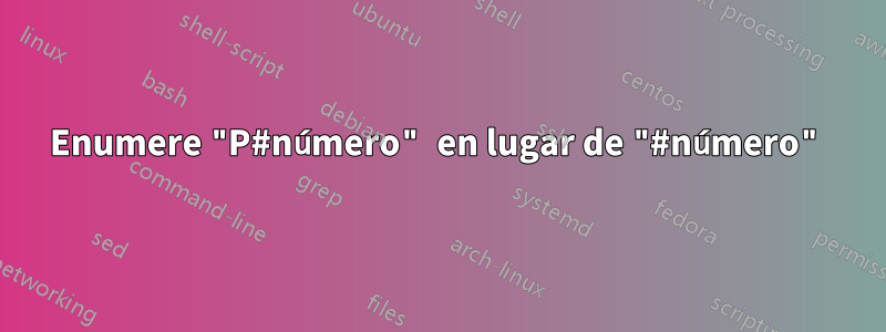 Enumere "P#número" en lugar de "#número"