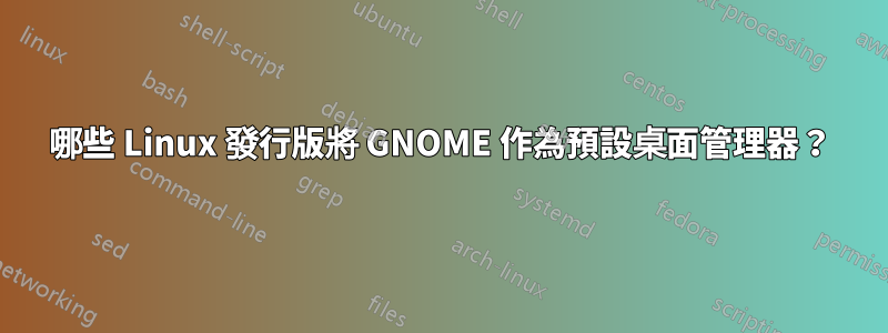 哪些 Linux 發行版將 GNOME 作為預設桌面管理器？