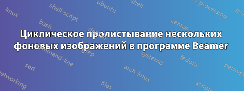 Циклическое пролистывание нескольких фоновых изображений в программе Beamer