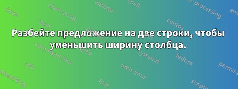 Разбейте предложение на две строки, чтобы уменьшить ширину столбца.